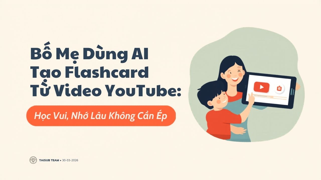 Bố Mẹ Dùng AI Tạo Flashcard Từ Video YouTube Cho Con: Học Vui, Nhớ Lâu Không Cần Ép