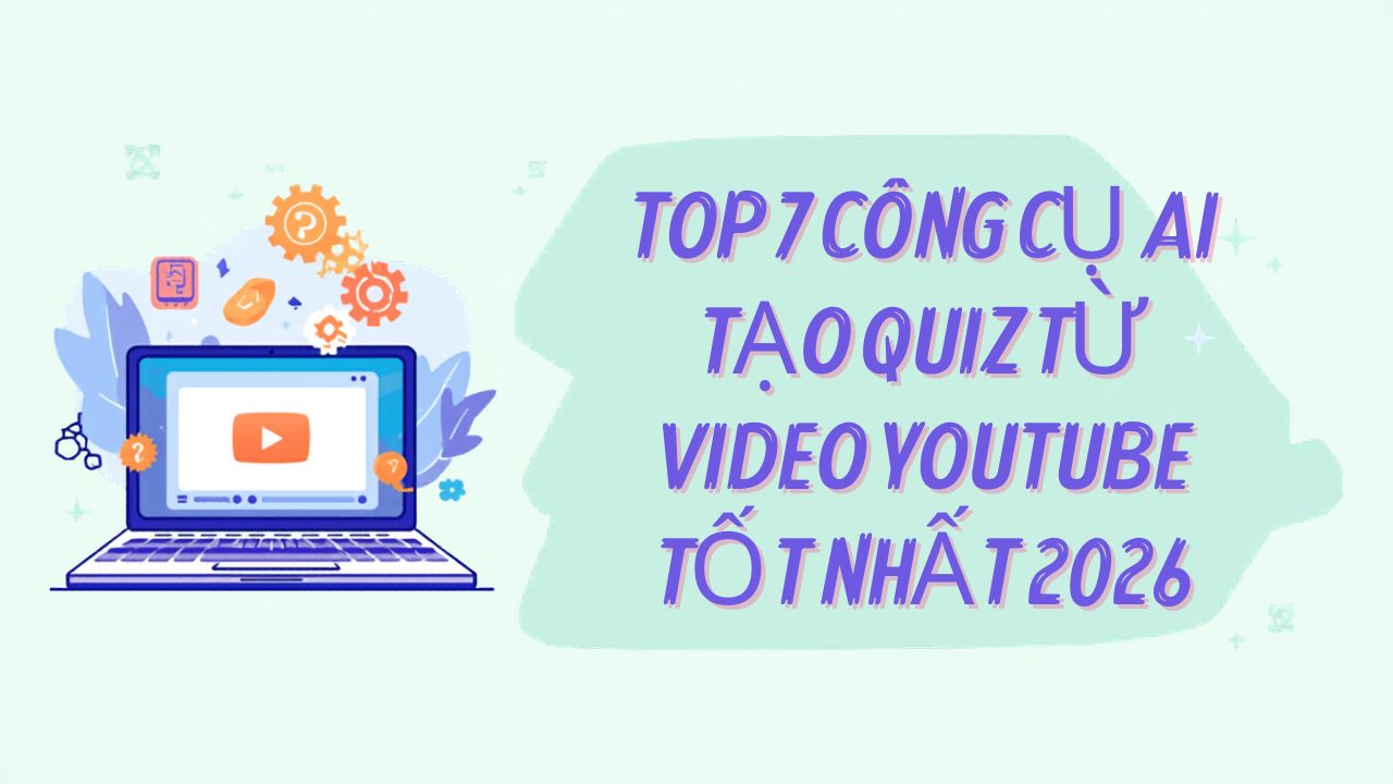 Top 7 Công Cụ AI Tạo Quiz Từ Video YouTube Tốt Nhất 2026 (Miễn Phí & Trả Phí)